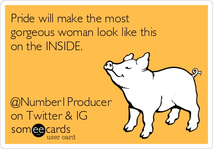 Pride will make the most
gorgeous woman look like this
on the INSIDE. 



@Number1Producer
on Twitter & IG