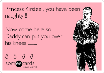 Princess Kirstee , you have been
naughty !!

Now come here so
Daddy can put you over
his knees .........

