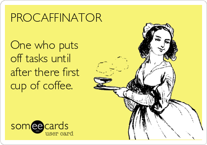 PROCAFFINATOR

One who puts
off tasks until
after there first
cup of coffee. 