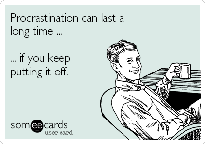 Procrastination can last a
long time ...

... if you keep
putting it off.