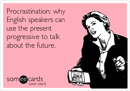 Procrastination: why
English speakers can
use the present
progressive to talk
about the future.