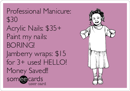 Professional Manicure:
$30
Acrylic Nails: $35+
Paint my nails:
BORING! 
Jamberry wraps: $15
for 3+ uses! HELLO!
Money Saved!! 