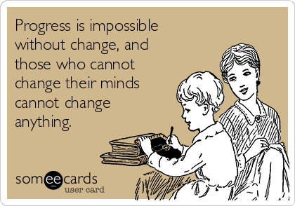 Progress is impossible
without change, and
those who cannot
change their minds
cannot change
anything.
