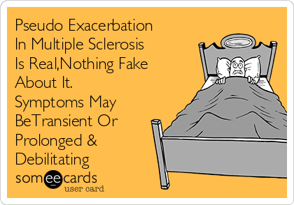 Pseudo Exacerbation
In Multiple Sclerosis 
Is Real,Nothing Fake
About It.
Symptoms May
BeTransient Or
Prolonged &
Debilitating 