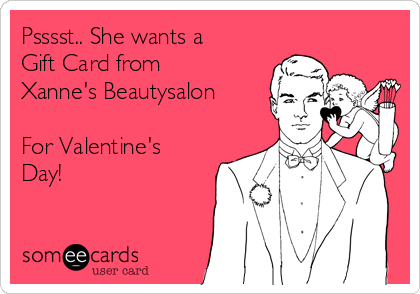 Psssst.. She wants a 
Gift Card from 
Xanne's Beautysalon

For Valentine's
Day! 
