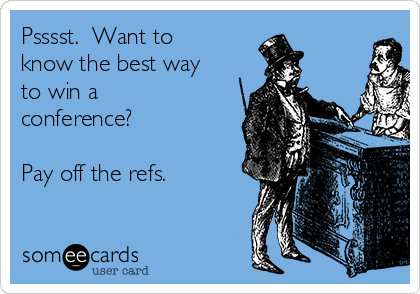 Psssst.  Want to
know the best way
to win a
conference?

Pay off the refs.