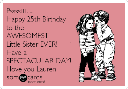 Pssssttt.....
Happy 25th Birthday
to the
AWESOMEST
Little Sister EVER!
Have a
SPECTACULAR DAY!
I love you Lauren!