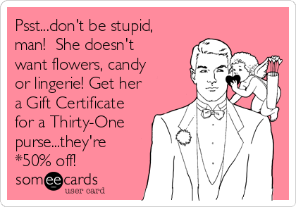 Psst...don't be stupid,
man!  She doesn't
want flowers, candy
or lingerie! Get her
a Gift Certificate
for a Thirty-One
purse...they're
*50% off!
