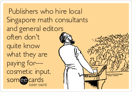 ‪Publishers who hire local
Singapore math consultants
and general editors
often don't
quite know
what they are
paying for—
cosmetic input.