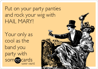 Put on your party panties
and rock your wig with
HAIL MARY!

Your only as
cool as the
band you
party with
