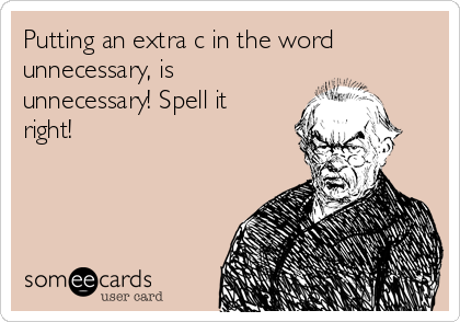 Putting an extra c in the word
unnecessary, is
unnecessary! Spell it
right!