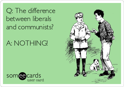 Q: The difference
between liberals
and communists?

A: NOTHING!