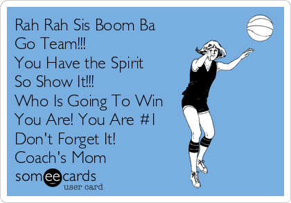 Rah Rah Sis Boom Ba
Go Team!!!
You Have the Spirit
So Show It!!!
Who Is Going To Win
You Are! You Are #1
Don't Forget It!
Coach's Mom