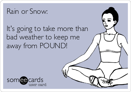 Rain or Snow:

It's going to take more than
bad weather to keep me
away from POUND!