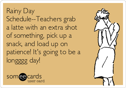 Rainy Day Schedule Teachers Grab A Latte With An Extra Shot Of Something Pick Up A Snack And Load Up On Patience It S Going To Be A Longggg Day Encouragement Ecard