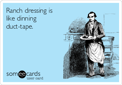 Ranch dressing is
like dinning
duct-tape. 