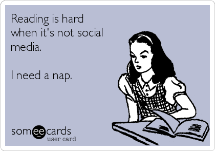 Reading is hard when it's not social media. I need a nap ...