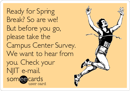 Ready for Spring
Break? So are we!
But before you go,
please take the 
Campus Center Survey.
We want to hear from
you. Check your
NJIT e-mail. 