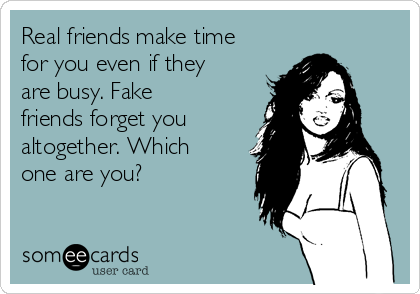 Real friends make time
for you even if they
are busy. Fake
friends forget you
altogether. Which
one are you?