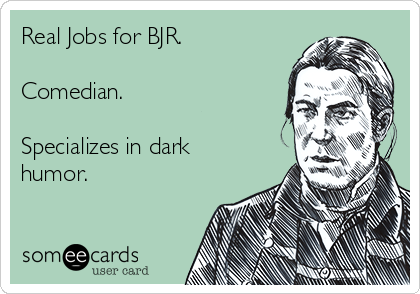 Real Jobs for BJR.

Comedian.

Specializes in dark
humor.