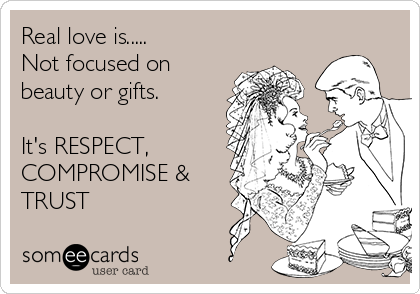 Real love is.....
Not focused on
beauty or gifts.

It's RESPECT,
COMPROMISE &
TRUST
