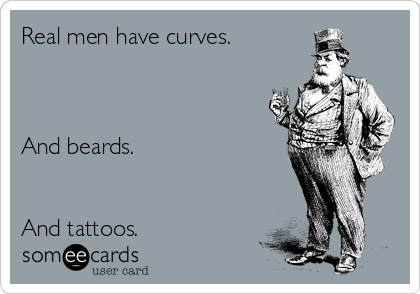 Real men have curves.



And beards.


And tattoos.
