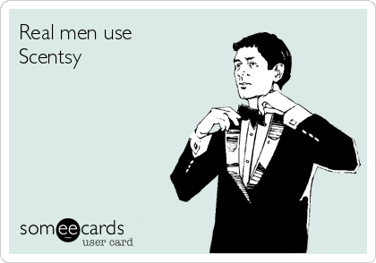 Real men use
Scentsy