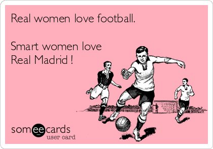 Real women love football. 

Smart women love
Real Madrid !
