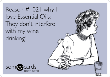 Reason #1021 why I
love Essential Oils:
They don't interfere
with my wine
drinking!