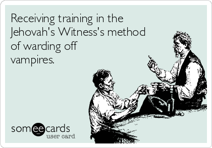 Receiving training in the 
Jehovah's Witness's method
of warding off
vampires.