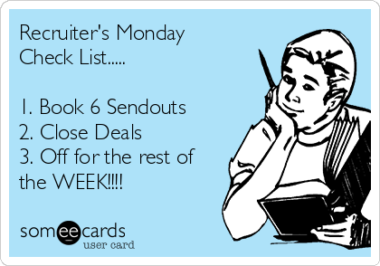Recruiter's Monday
Check List.....

1. Book 6 Sendouts
2. Close Deals
3. Off for the rest of
the WEEK!!!!
