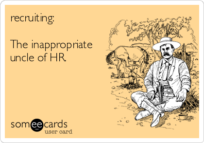 recruiting:

The inappropriate 
uncle of HR.