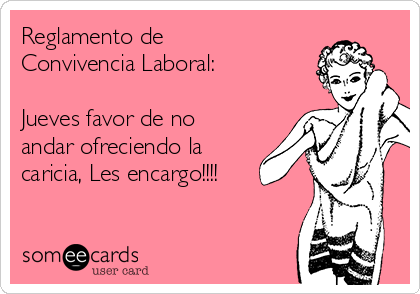 Reglamento de
Convivencia Laboral:

Jueves favor de no
andar ofreciendo la
caricia, Les encargo!!!!