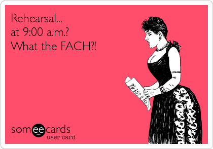 Rehearsal... 
at 9:00 a.m.? 
What the FACH?!