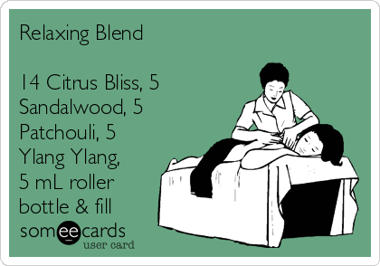 Relaxing Blend

14 Citrus Bliss, 5
Sandalwood, 5
Patchouli, 5
Ylang Ylang,
5 mL roller
bottle & fill