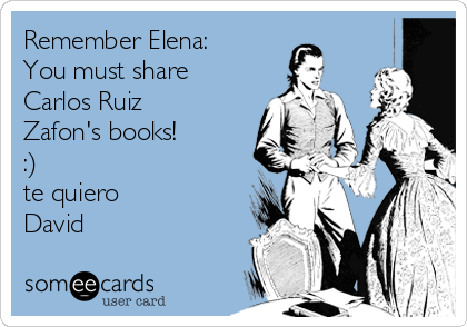Remember Elena:
You must share
Carlos Ruiz
Zafon's books!
:)
te quiero
David