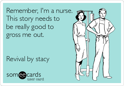 Remember, I'm a nurse.
This story needs to
be really good to
gross me out.


Revival by stacy