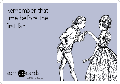 Remember that
time before the
first fart.