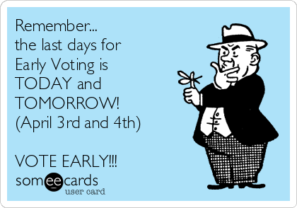 Remember...
the last days for
Early Voting is
TODAY and
TOMORROW!
(April 3rd and 4th)

VOTE EARLY!!!