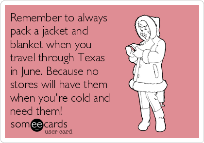 Remember to always
pack a jacket and
blanket when you
travel through Texas
in June. Because no
stores will have them
when you're cold and
need them!