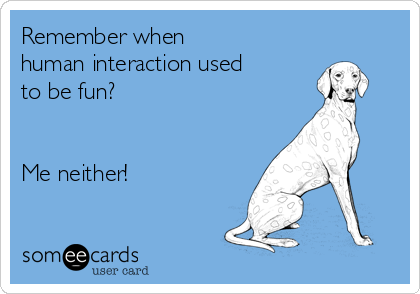 Remember when
human interaction used
to be fun?


Me neither!