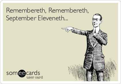 Remembereth, Remembereth,
September Eleveneth...