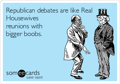 Republican debates are like Real
Housewives
reunions with
bigger boobs.
