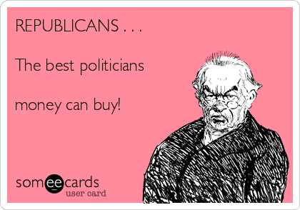 REPUBLICANS . . .

The best politicians

money can buy!