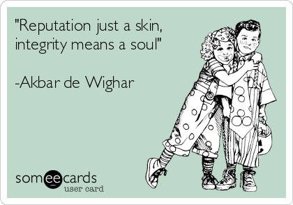 "Reputation just a skin,
integrity means a soul"

-Akbar de Wighar