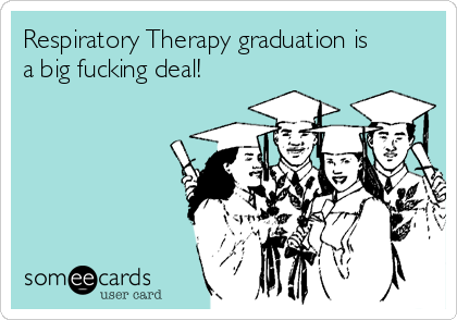Respiratory Therapy graduation is
a big fucking deal!