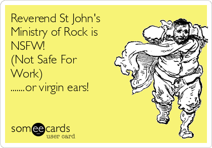 Reverend St John's
Ministry of Rock is
NSFW!
(Not Safe For
Work)
.......or virgin ears! 