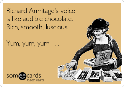 Richard Armitage's voice 
is like audible chocolate.
Rich, smooth, luscious.

Yum, yum, yum . . .