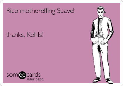 Rico mothereffing Suave!


thanks, Kohls!