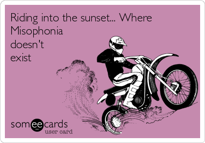 Riding into the sunset... Where
Misophonia
doesn't
exist 